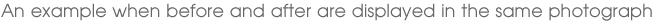 An example when before and after are displayed in the same photograph
