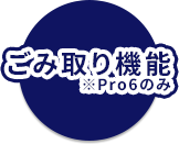 ゴミ取り機能(Pro6のみ)